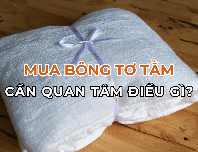 CẦN QUAN TÂM ĐIỀU GÌ KHI MUA BÔNG TƠ TẰM?